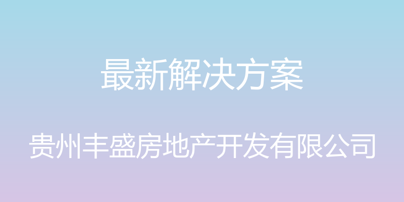 最新解决方案 - 贵州丰盛房地产开发有限公司