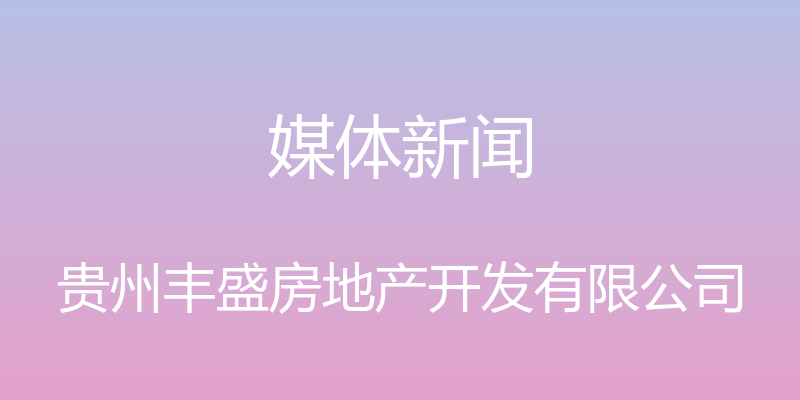 媒体新闻 - 贵州丰盛房地产开发有限公司